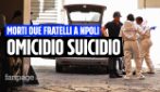 Napoli, omicidio-suicidio di due fratelli, i vicini: "Tragedia annunciata"
