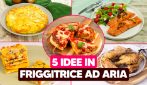 Cena in friggitrice ad aria: 5 ricette facili e sfiziose