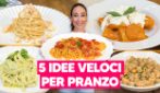 5 PIATTI FACILI E VELOCI CHE TI SVOLTANO IL PRANZO