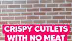 crispy CUTLET WITH NO MEAT!